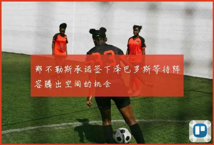 那不勒斯承诺签下泽巴罗斯等待阵容腾出空间的机会