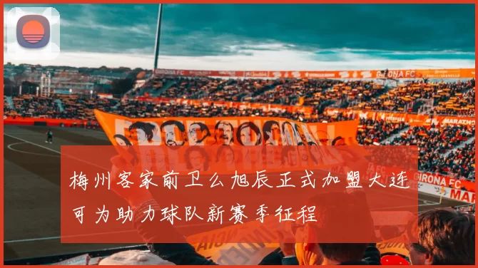 梅州客家前卫么旭辰正式加盟大连可为助力球队新赛季征程