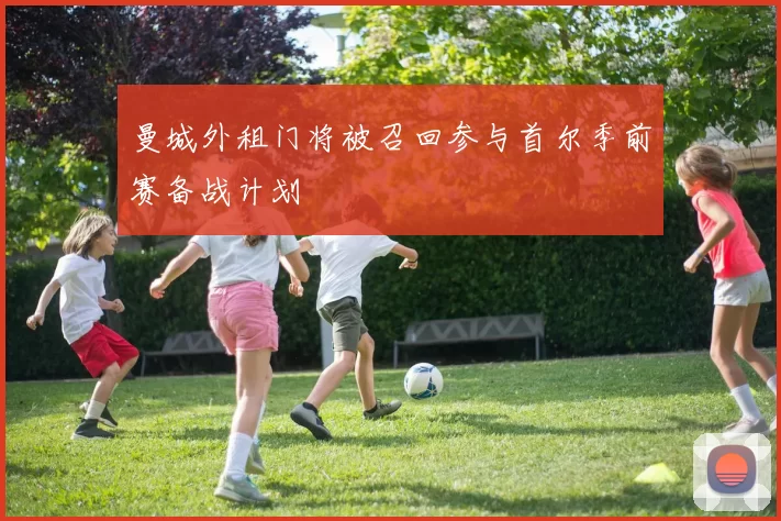 曼城外租门将被召回参与首尔季前赛备战计划