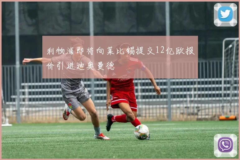 利物浦即将向莱比锡提交12亿欧报价引进迪奥曼德