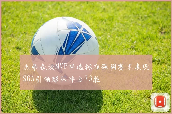杰弗森谈MVP评选标准强调赛季表现SGA引领球队冲击73胜