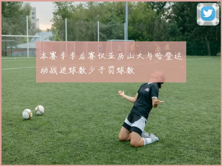 本赛季季后赛仅亚历山大与哈登运动战进球数少于罚球数