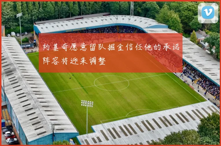 约基奇愿意留队掘金信任他的承诺阵容将迎来调整