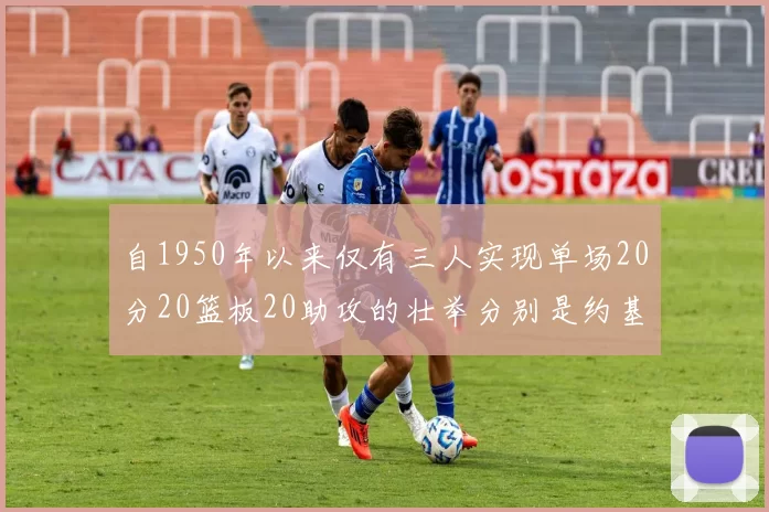 自1950年以来仅有三人实现单场20分20篮板20助攻的壮举分别是约基奇威少和张伯伦